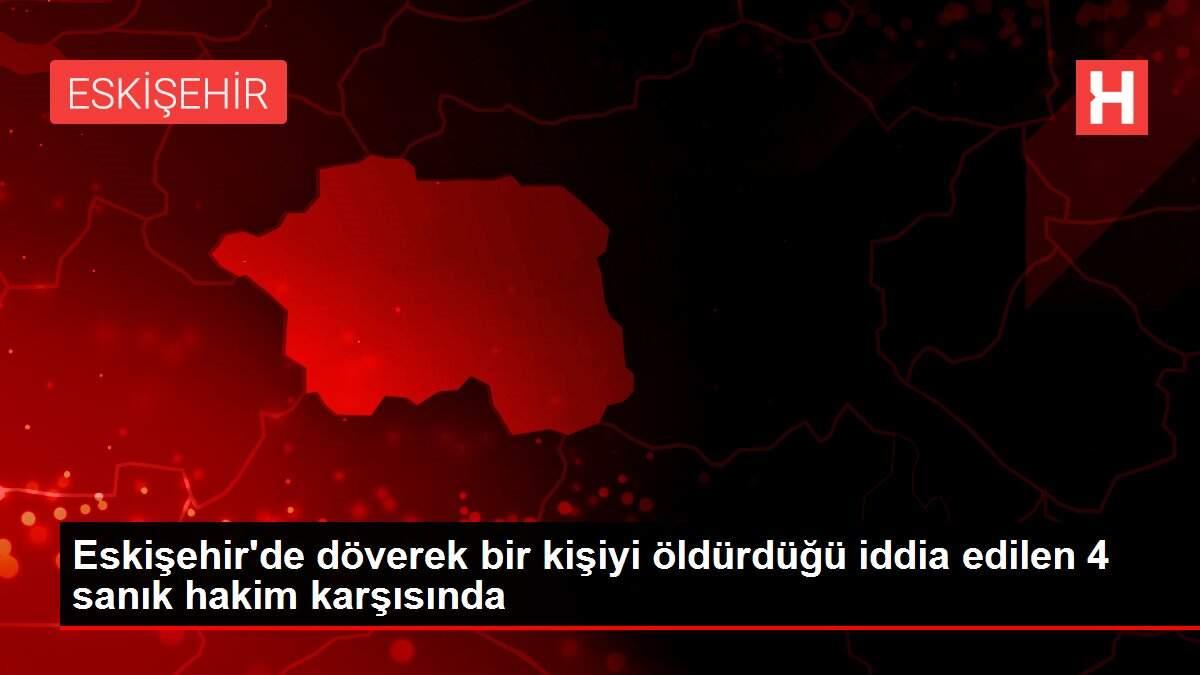 Eskişehir'de döverek bir kişiyi öldürdüğü iddia edilen 4 sanık hakim karşısında