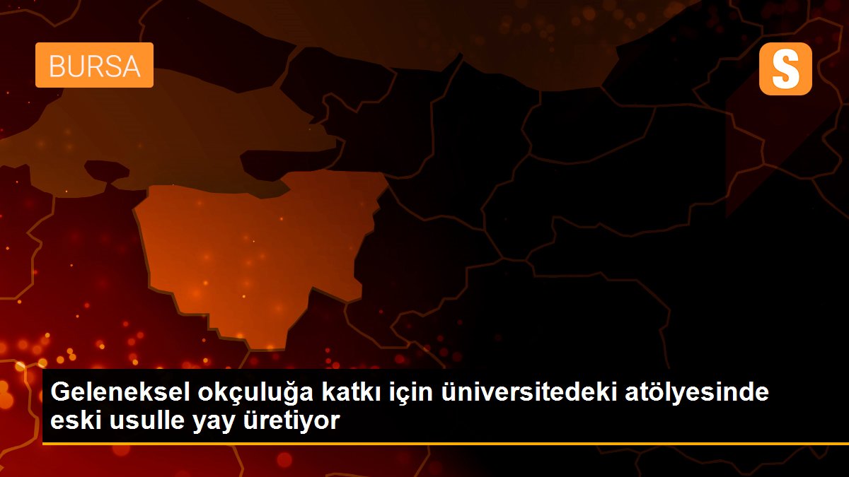 Geleneksel okçuluğa katkı için üniversitedeki atölyesinde eski usulle yay üretiyor