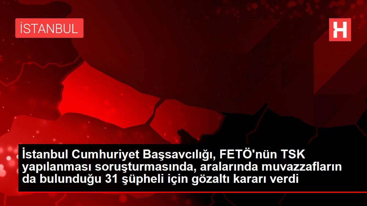 Son dakika haberi! İstanbul Cumhuriyet Başsavcılığı, FETÖ'nün TSK yapılanması soruşturmasında, aralarında muvazzafların da bulunduğu 31 şüpheli için gözaltı kararı verdi