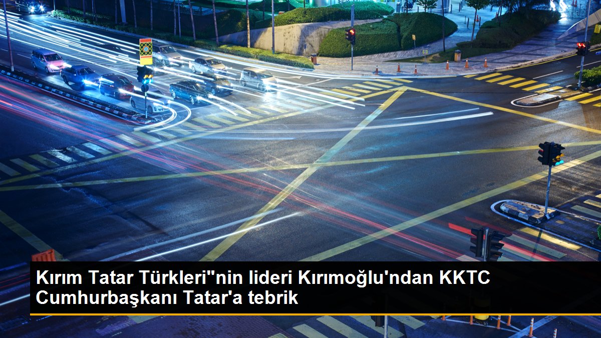 Kırım Tatar Türkleri"nin lideri Kırımoğlu\'ndan KKTC Cumhurbaşkanı Tatar\'a tebrik