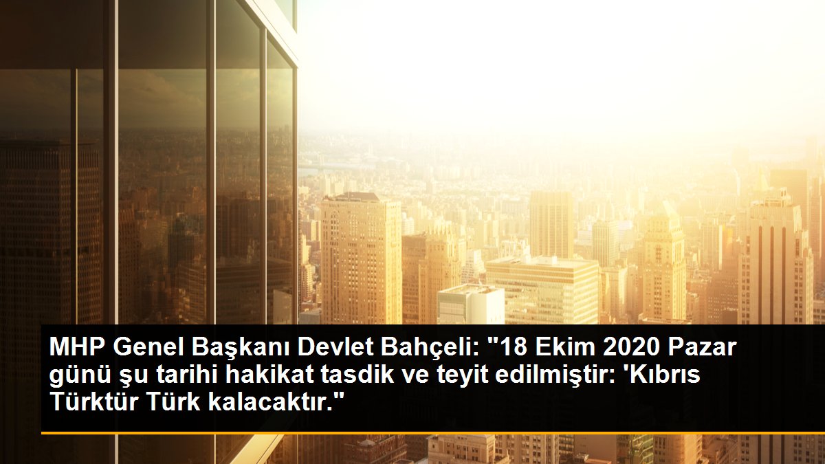 MHP Genel Başkanı Devlet Bahçeli: "18 Ekim 2020 Pazar günü şu tarihi hakikat tasdik ve teyit edilmiştir: \'Kıbrıs Türktür Türk kalacaktır."