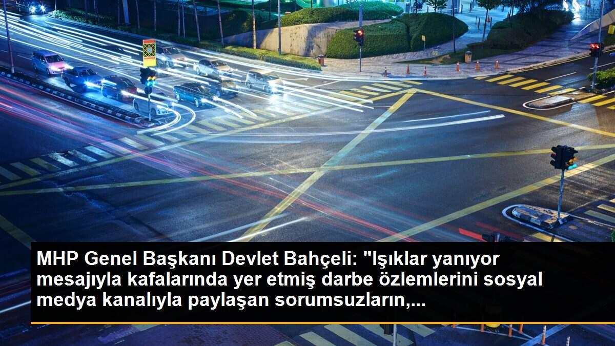 MHP Genel Başkanı Devlet Bahçeli: "Işıklar yanıyor mesajıyla kafalarında yer etmiş darbe özlemlerini sosyal medya kanalıyla paylaşan sorumsuzların,...