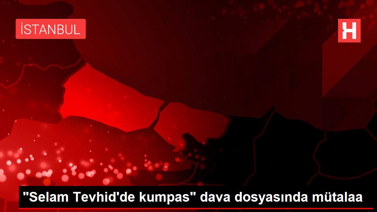 Son dakika haberi | 'Selam Tevhid'de kumpas' dava dosyasında mütalaa