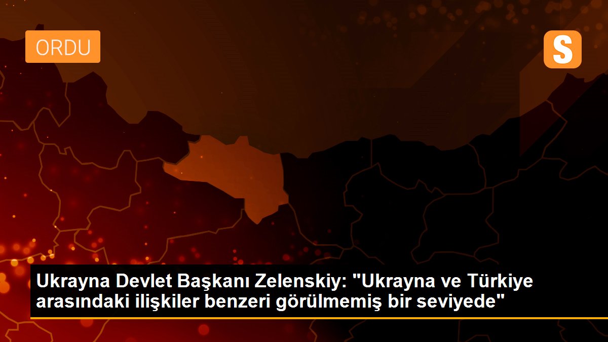 Ukrayna Devlet Başkanı Zelenskiy: "Ukrayna ve Türkiye arasındaki ilişkiler benzeri görülmemiş bir seviyede"