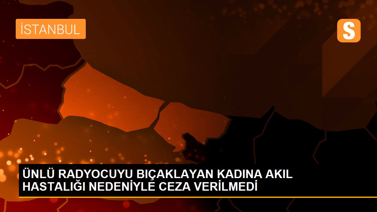 Ünlü radyocuyu bıçaklayan kadına akıl hastalığı nedeniyle ceza verilmedi