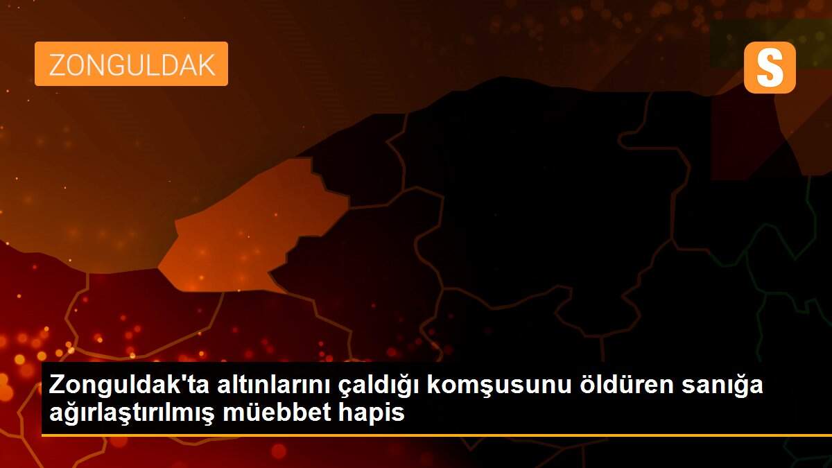 Zonguldak\'ta altınlarını çaldığı komşusunu öldüren sanığa ağırlaştırılmış müebbet hapis