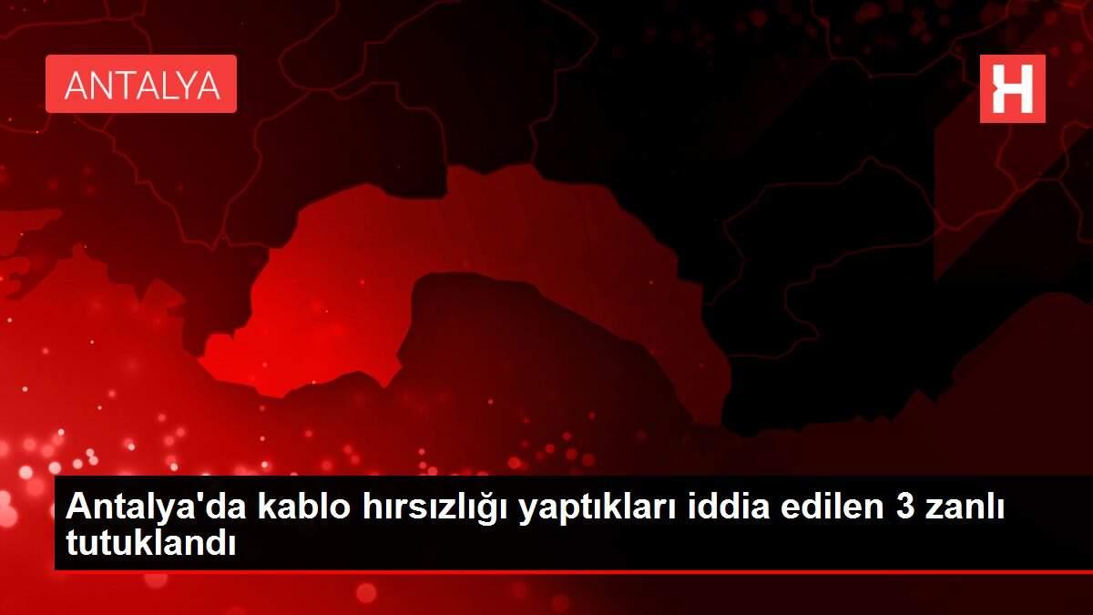 Antalya'da kablo hırsızlığı yaptıkları iddia edilen 3 zanlı tutuklandı