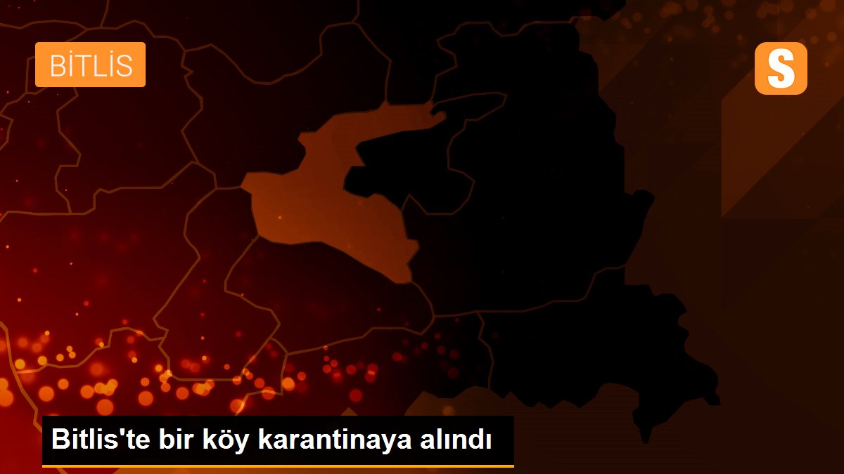 Bitlis\'te bir köy karantinaya alındı