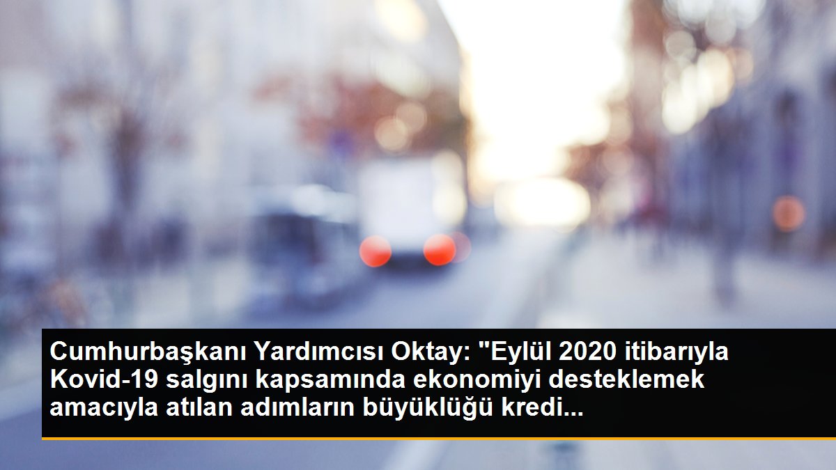 Cumhurbaşkanı Yardımcısı Oktay: "Eylül 2020 itibarıyla Kovid-19 salgını kapsamında ekonomiyi desteklemek amacıyla atılan adımların büyüklüğü kredi...