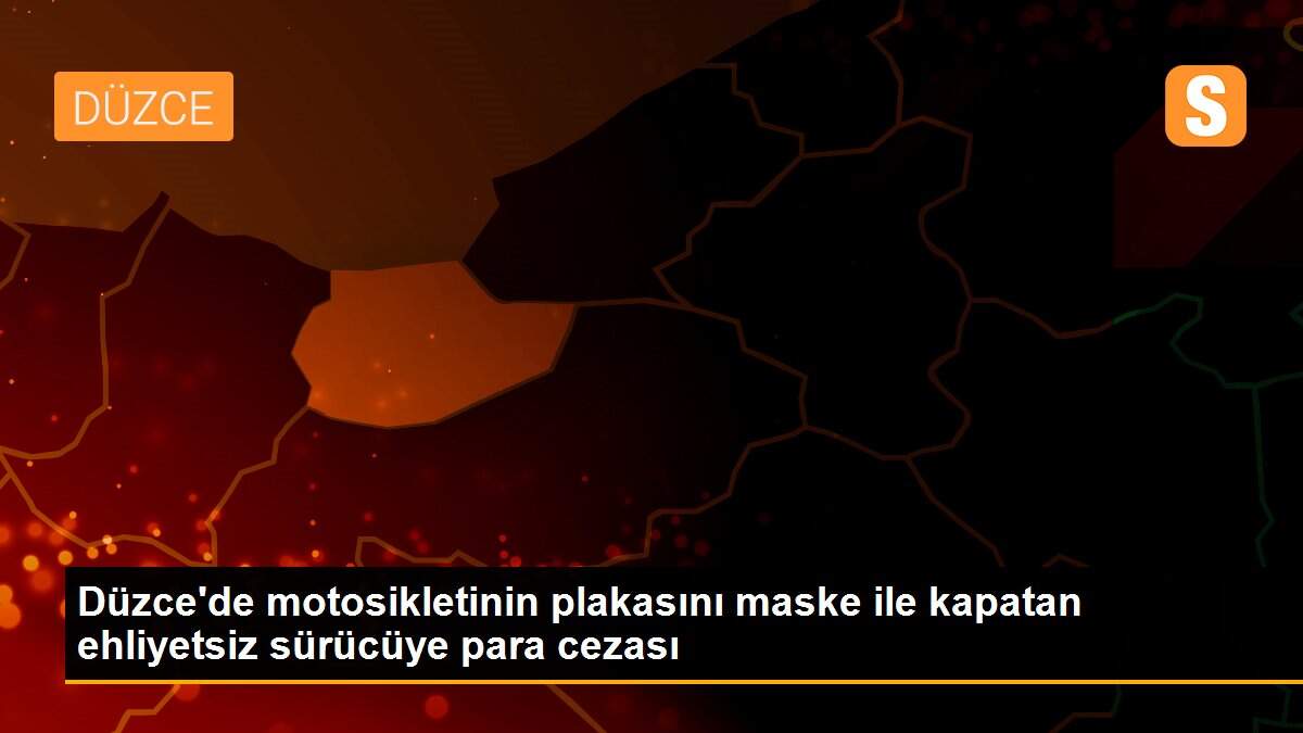 Düzce\'de motosikletinin plakasını maske ile kapatan ehliyetsiz sürücüye para cezası