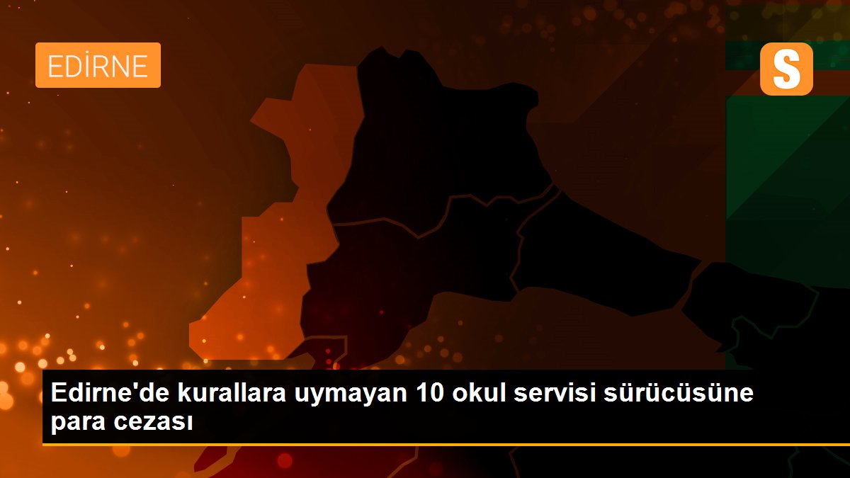 Edirne\'de kurallara uymayan 10 okul servisi sürücüsüne para cezası