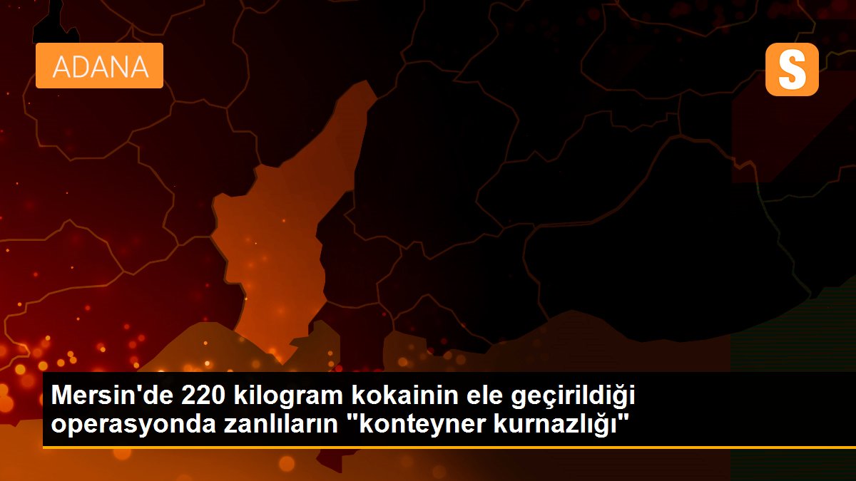 Mersin\'de 220 kilogram kokainin ele geçirildiği operasyonda zanlıların "konteyner kurnazlığı"