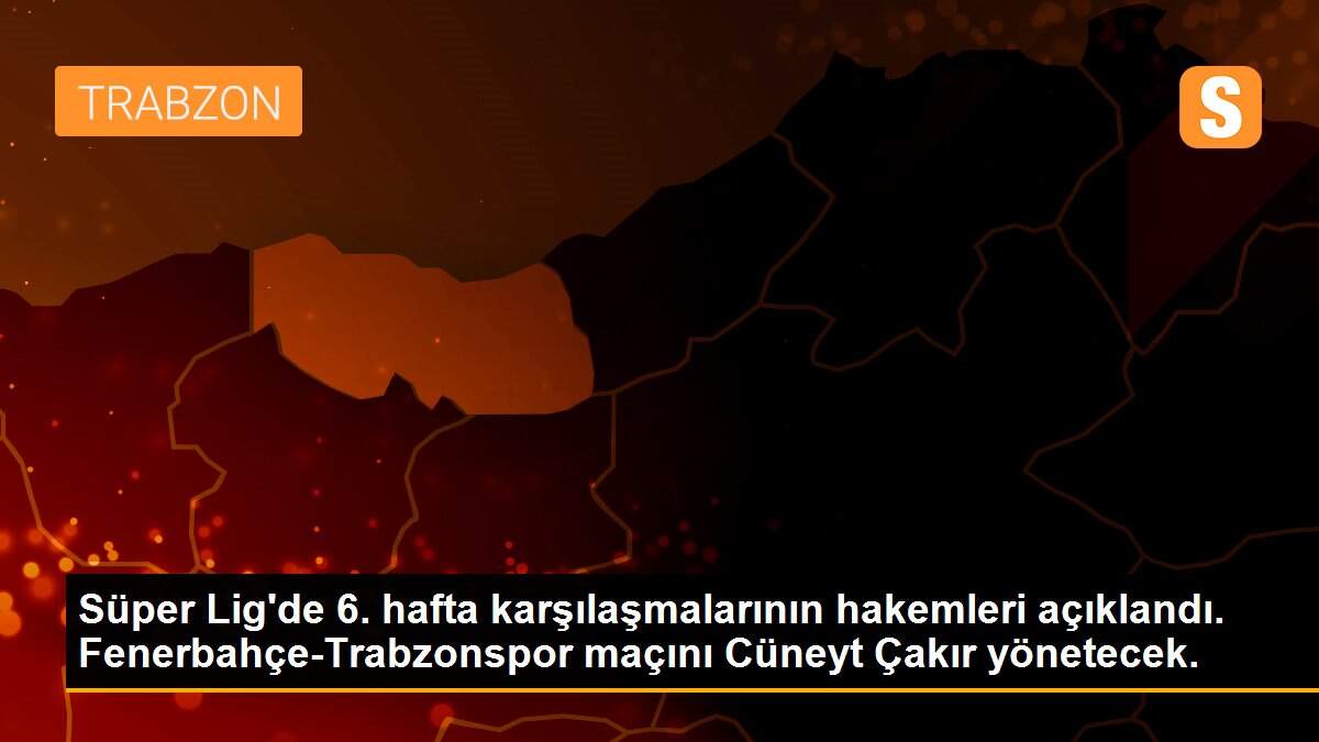 Süper Lig\'de 6. hafta karşılaşmalarının hakemleri açıklandı. Fenerbahçe-Trabzonspor maçını Cüneyt Çakır yönetecek.