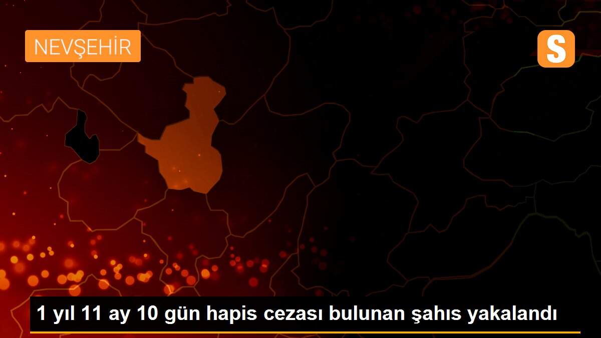 1 yıl 11 ay 10 gün hapis cezası bulunan şahıs yakalandı
