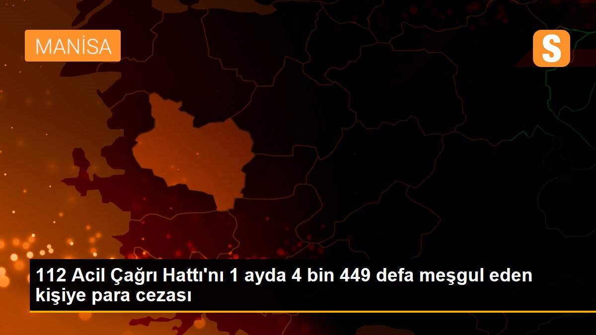 112 Acil Çağrı Hattı\'nı 1 ayda 4 bin 449 defa meşgul eden kişiye para cezası