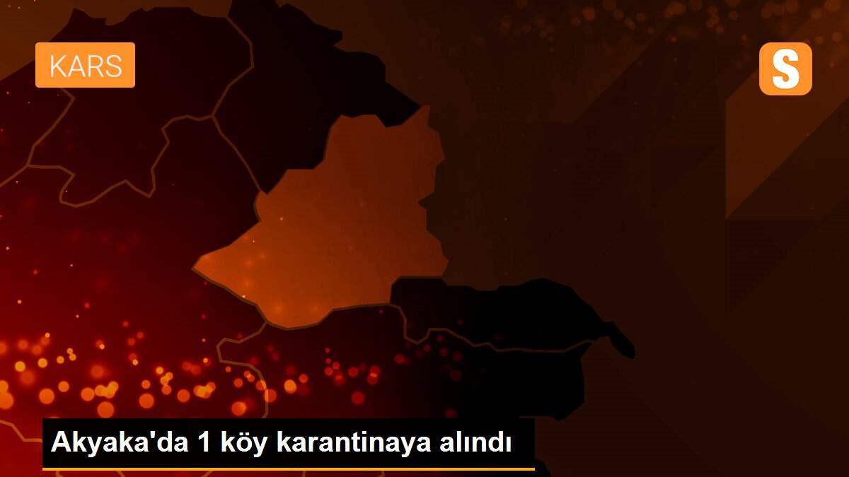 Akyaka\'da 1 köy karantinaya alındı