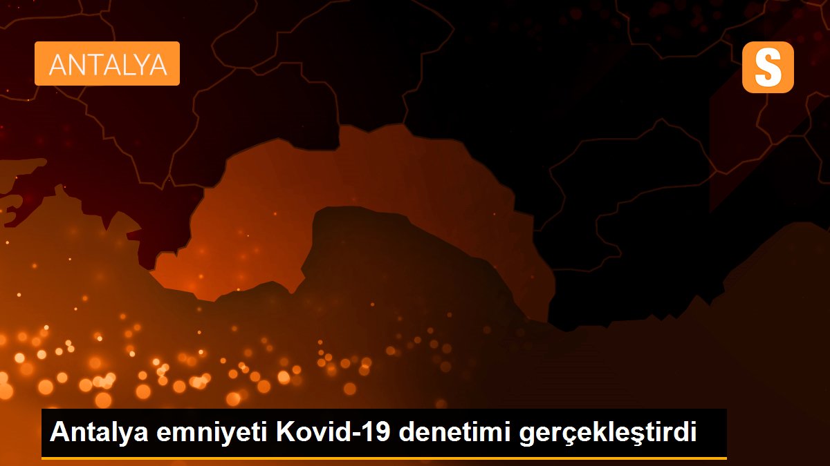 Antalya emniyeti Kovid-19 denetimi gerçekleştirdi