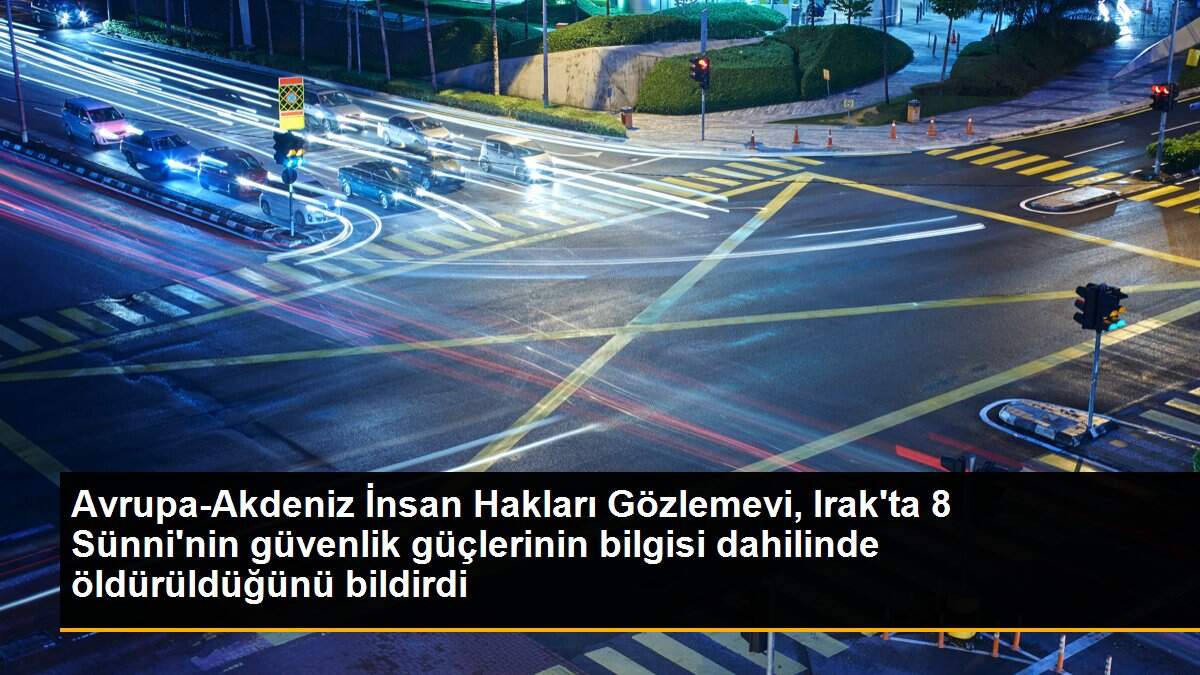 Son dakika haberi: Avrupa-Akdeniz İnsan Hakları Gözlemevi, Irak\'ta 8 Sünni\'nin güvenlik güçlerinin bilgisi dahilinde öldürüldüğünü bildirdi