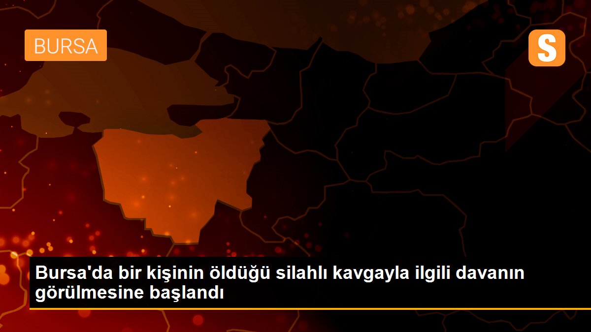 Bursa\'da bir kişinin öldüğü silahlı kavgayla ilgili davanın görülmesine başlandı