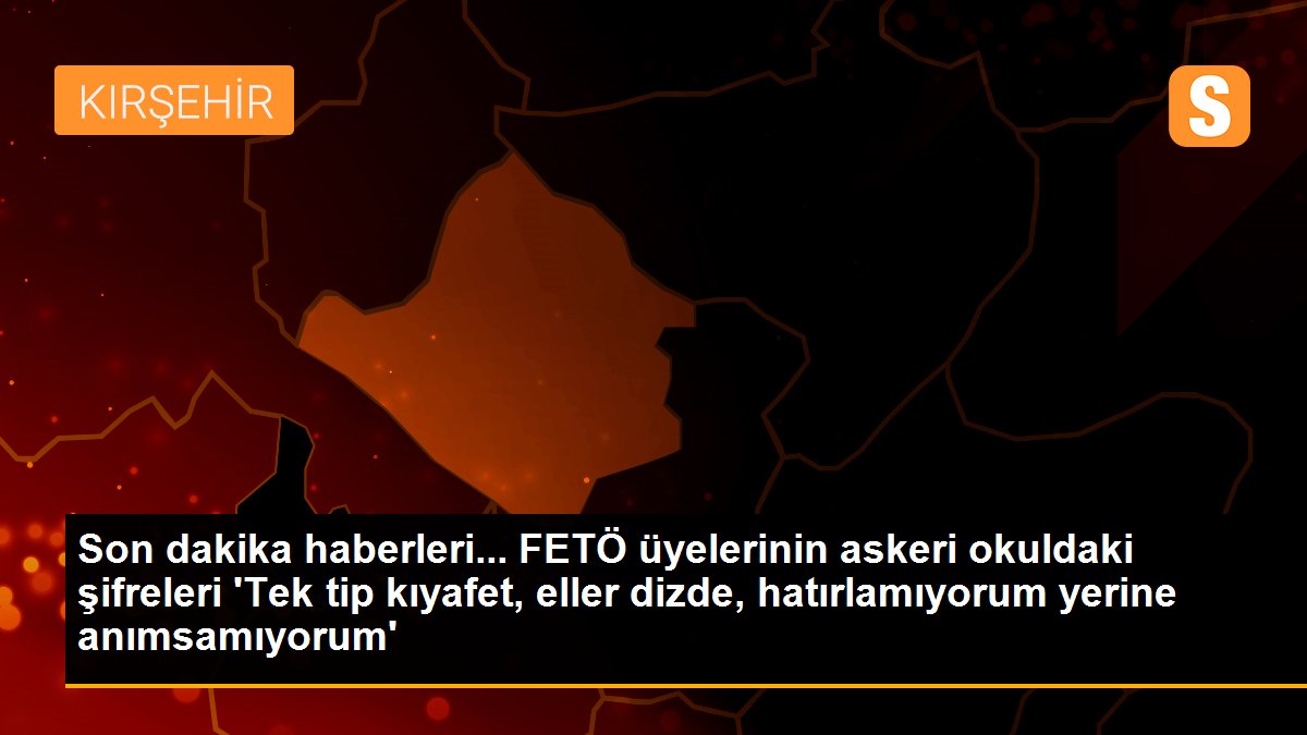 Son dakika haberleri... FETÖ üyelerinin askeri okuldaki şifreleri \'Tek tip kıyafet, eller dizde, hatırlamıyorum yerine anımsamıyorum\'