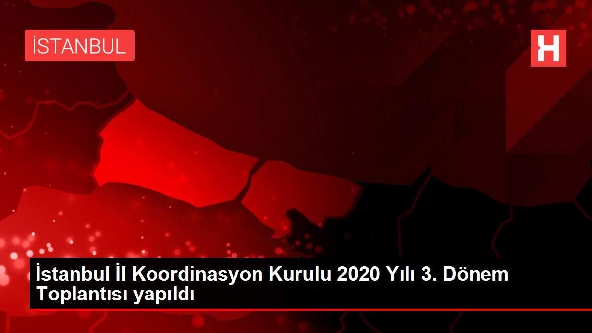 İstanbul İl Koordinasyon Kurulu 2020 Yılı 3. Dönem Toplantısı yapıldı
