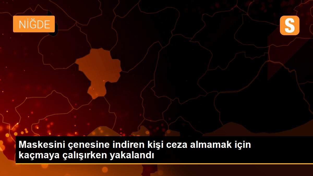 Maskesini çenesine indiren kişi ceza almamak için kaçmaya çalışırken yakalandı