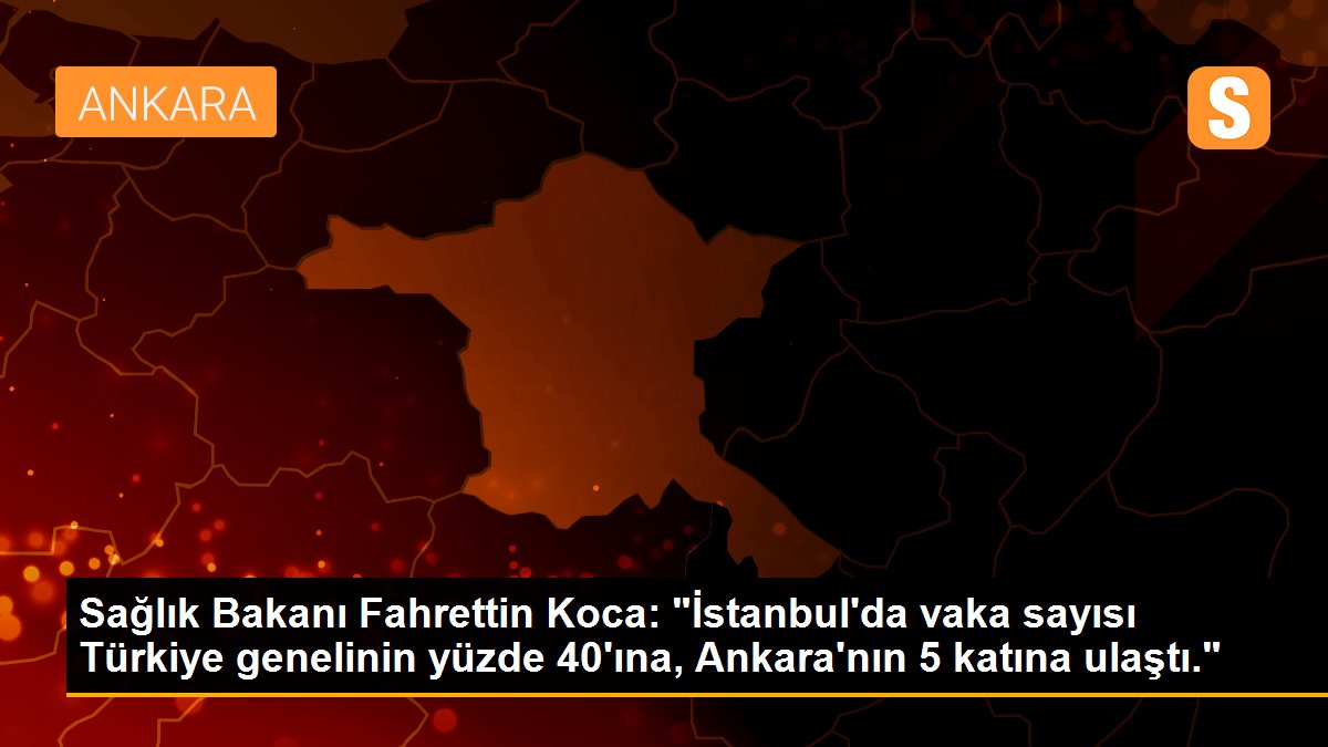 Sağlık Bakanı Fahrettin Koca: "İstanbul\'da vaka sayısı Türkiye genelinin yüzde 40\'ına, Ankara\'nın 5 katına ulaştı."