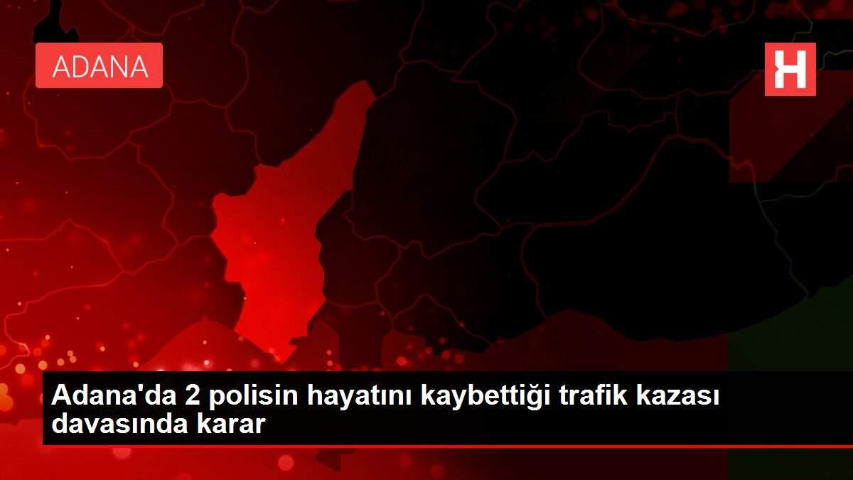 Adana'da 2 polisin hayatını kaybettiği trafik kazası davasında karar