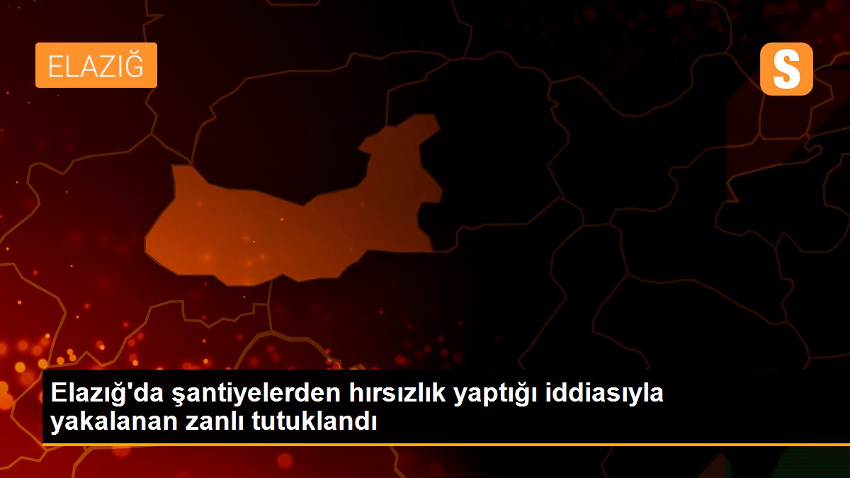 Elazığ\'da şantiyelerden hırsızlık yaptığı iddiasıyla yakalanan zanlı tutuklandı