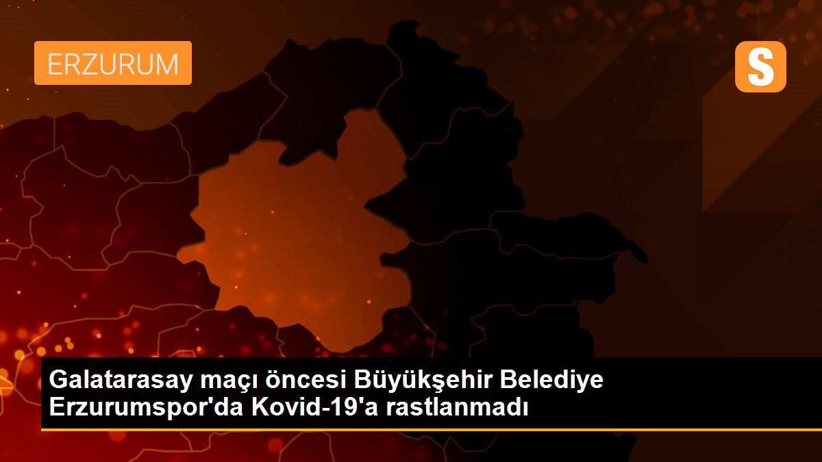 Son dakika: Galatarasay maçı öncesi Büyükşehir Belediye Erzurumspor\'da Kovid-19\'a rastlanmadı