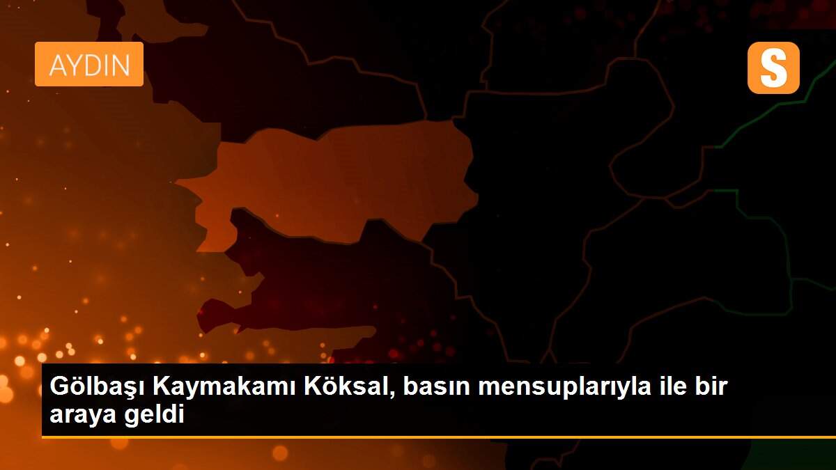 Gölbaşı Kaymakamı Köksal, basın mensuplarıyla ile bir araya geldi