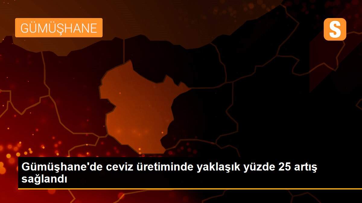 Gümüşhane\'de ceviz üretiminde yaklaşık yüzde 25 artış sağlandı