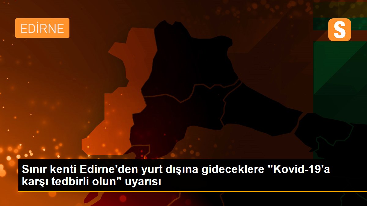 Son dakika haberleri... Sınır kenti Edirne\'den yurt dışına gideceklere "Kovid-19\'a karşı tedbirli olun" uyarısı