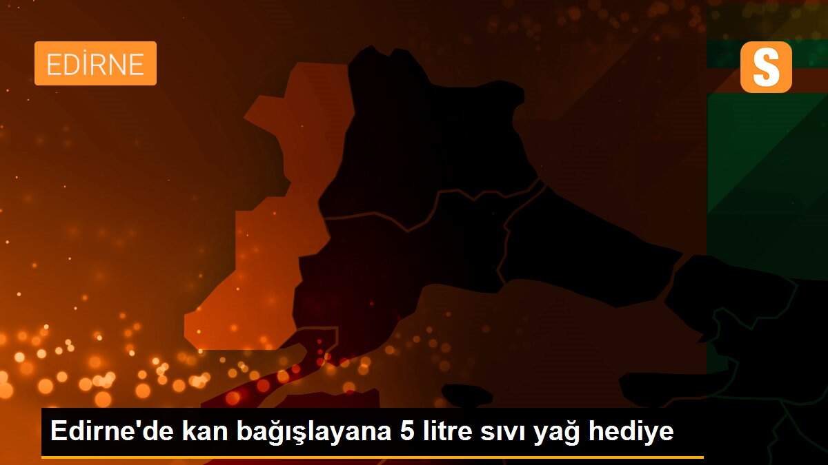 Edirne\'de kan bağışlayana 5 litre sıvı yağ hediye