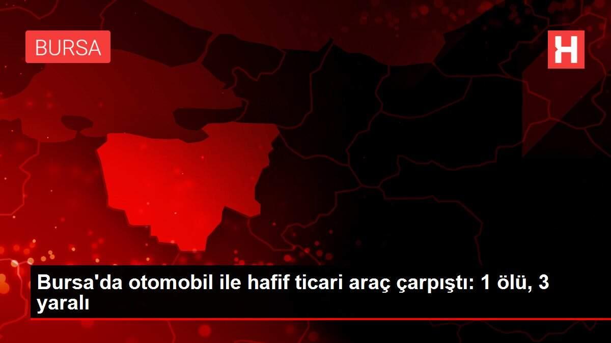 Bursa'da otomobil ile hafif ticari araç çarpıştı: 1 ölü, 3 yaralı