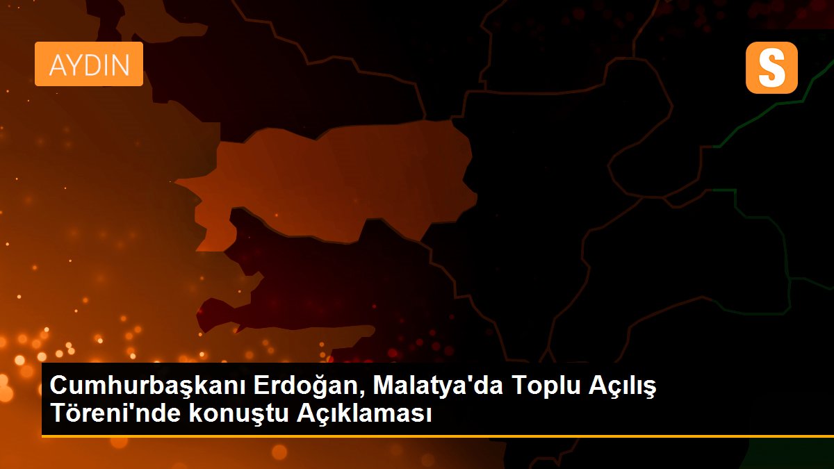 Cumhurbaşkanı Erdoğan, Malatya\'da Toplu Açılış Töreni\'nde konuştu Açıklaması