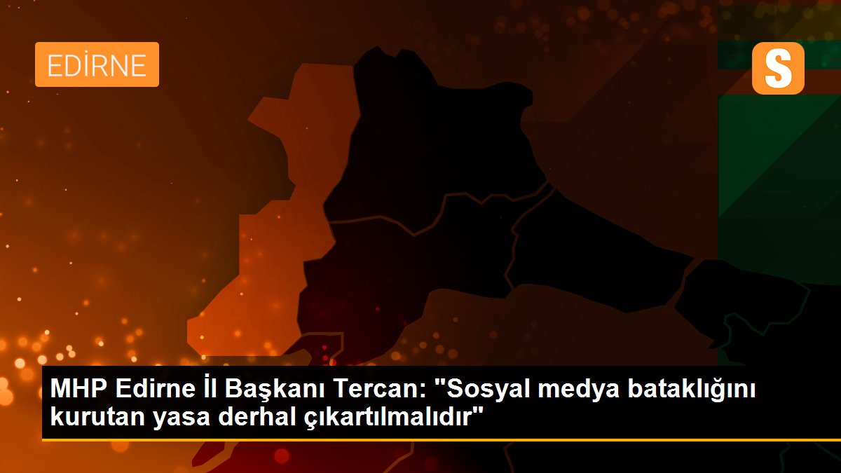 MHP Edirne İl Başkanı Tercan: "Sosyal medya bataklığını kurutan yasa derhal çıkartılmalıdır"