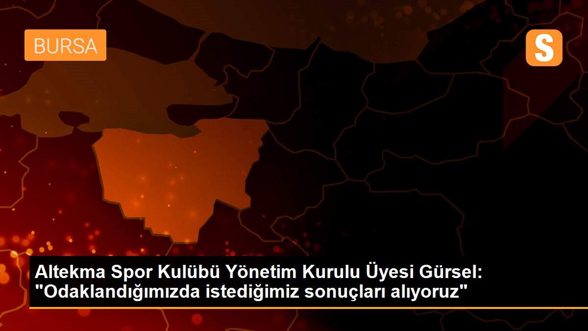 Altekma Spor Kulübü Yönetim Kurulu Üyesi Gürsel: "Odaklandığımızda istediğimiz sonuçları alıyoruz"