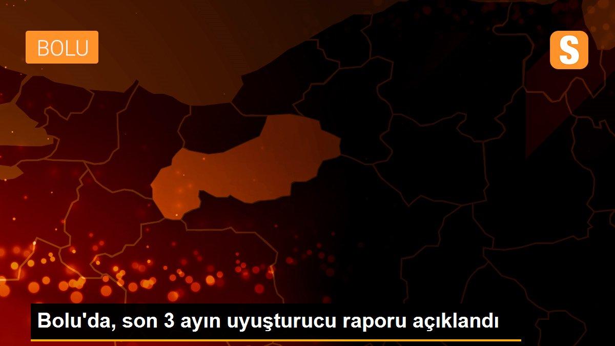 Bolu\'da, son 3 ayın uyuşturucu raporu açıklandı