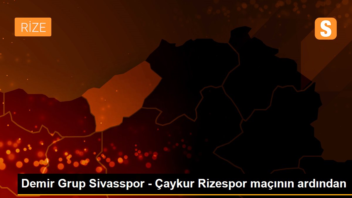 Demir Grup Sivasspor - Çaykur Rizespor maçının ardından
