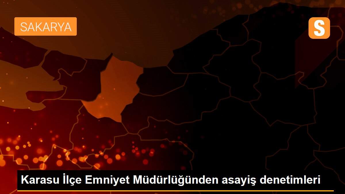 Karasu İlçe Emniyet Müdürlüğünden asayiş denetimleri