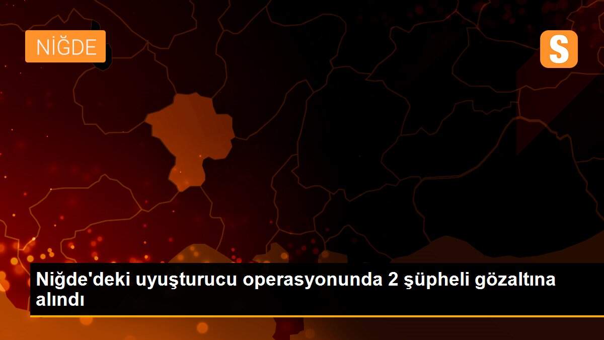 Niğde\'deki uyuşturucu operasyonunda 2 şüpheli gözaltına alındı