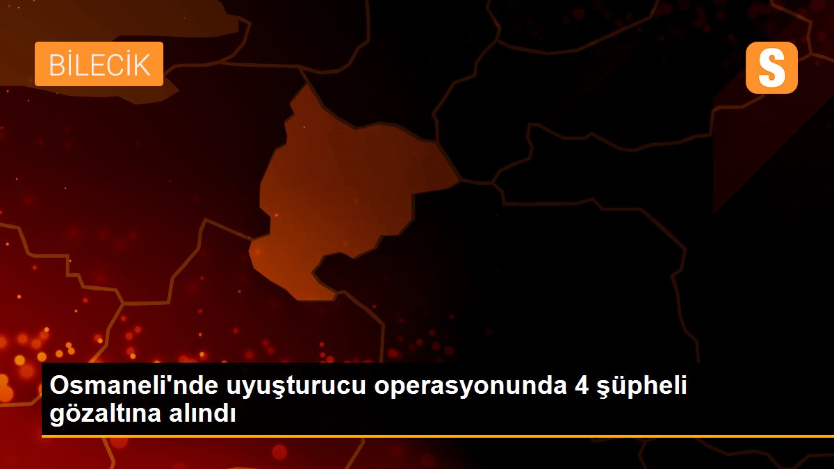Osmaneli\'nde uyuşturucu operasyonunda 4 şüpheli gözaltına alındı