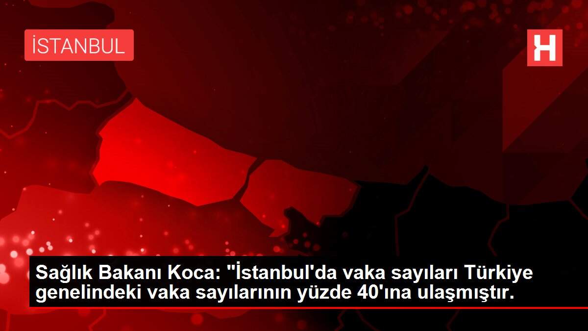 Son dakika haber! Sağlık Bakanı Koca: 'İstanbul'da vaka sayıları Türkiye genelindeki vaka sayılarının yüzde 40'ına ulaşmıştır.