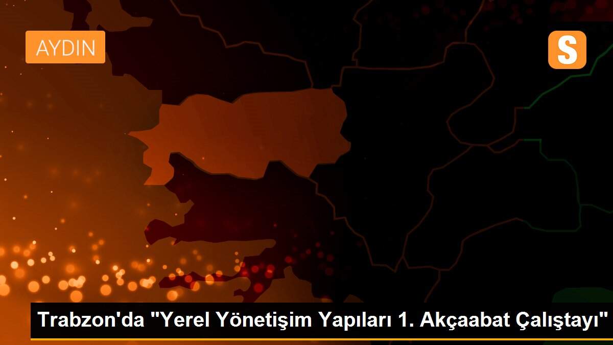 Trabzon\'da "Yerel Yönetişim Yapıları 1. Akçaabat Çalıştayı"