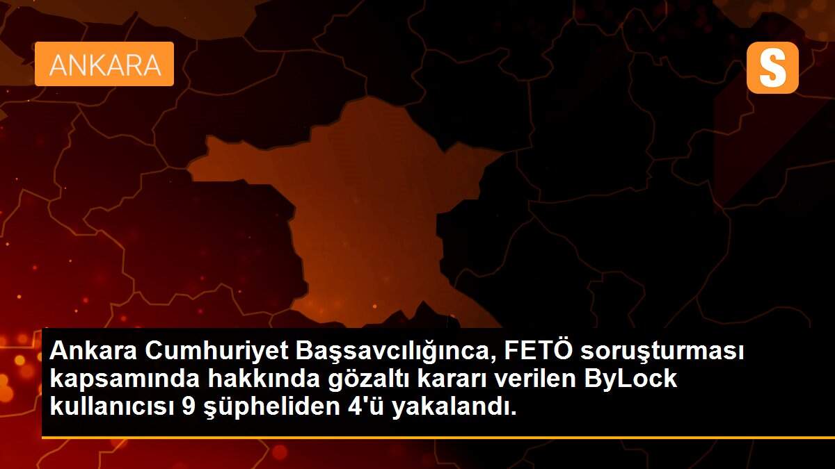Ankara Cumhuriyet Başsavcılığınca, FETÖ soruşturması kapsamında hakkında gözaltı kararı verilen ByLock kullanıcısı 9 şüpheliden 4\'ü yakalandı.