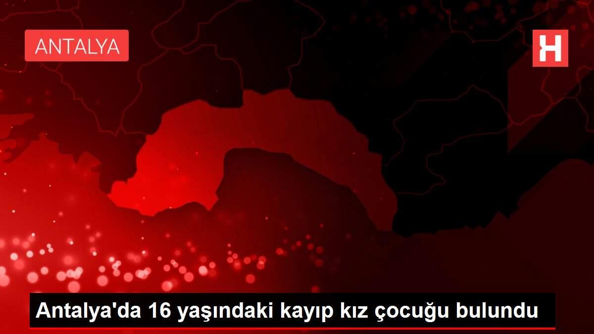 Antalya'da 16 yaşındaki kayıp kız çocuğu bulundu