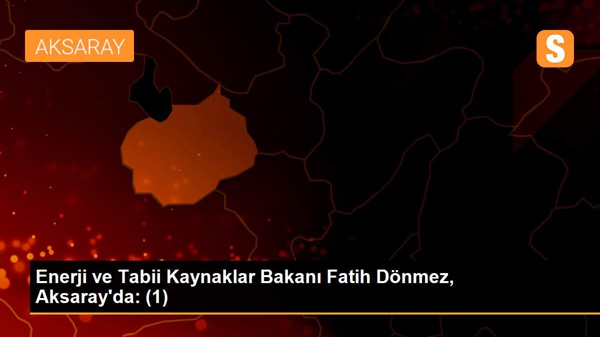 Son dakika haberleri | Enerji ve Tabii Kaynaklar Bakanı Fatih Dönmez, Aksaray\'da: (1)