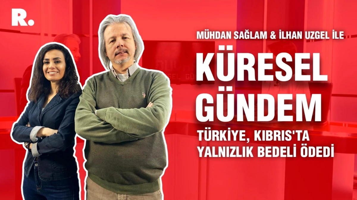 Küresel Gündem... İlhan Uzgel: Türkiye, Kıbrıs\'ta yalnızlık bedeli ödedi