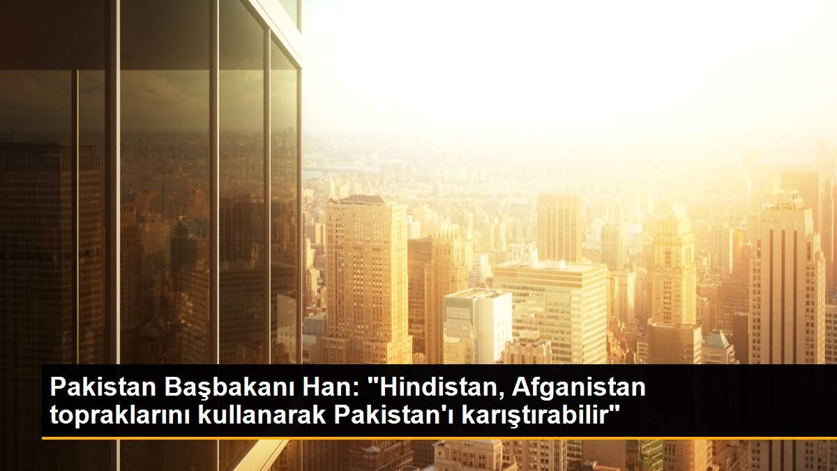 Pakistan Başbakanı Han: "Hindistan, Afganistan topraklarını kullanarak Pakistan\'ı karıştırabilir"